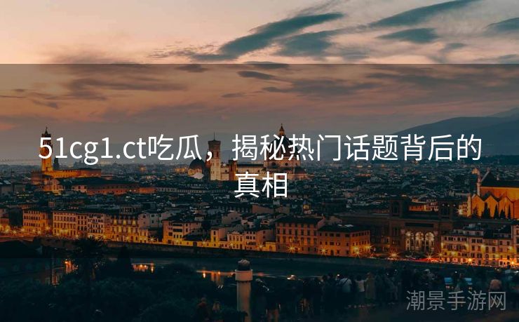 51cg1.ct吃瓜，揭秘热门话题背后的真相