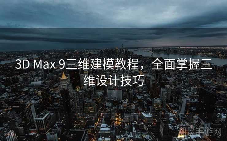 3D Max 9三维建模教程，全面掌握三维设计技巧