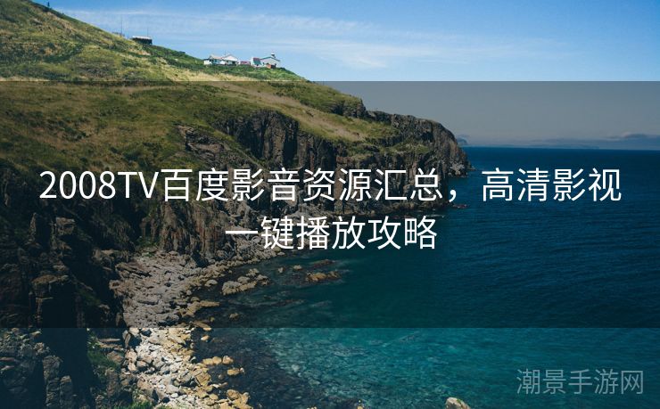 2008TV百度影音资源汇总，高清影视一键播放攻略