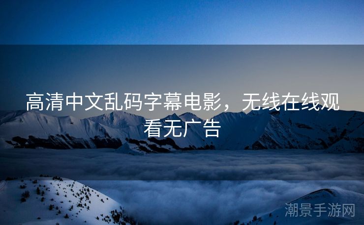 高清中文乱码字幕电影，无线在线观看无广告