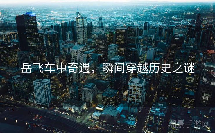 岳飞车中奇遇，瞬间穿越历史之谜
