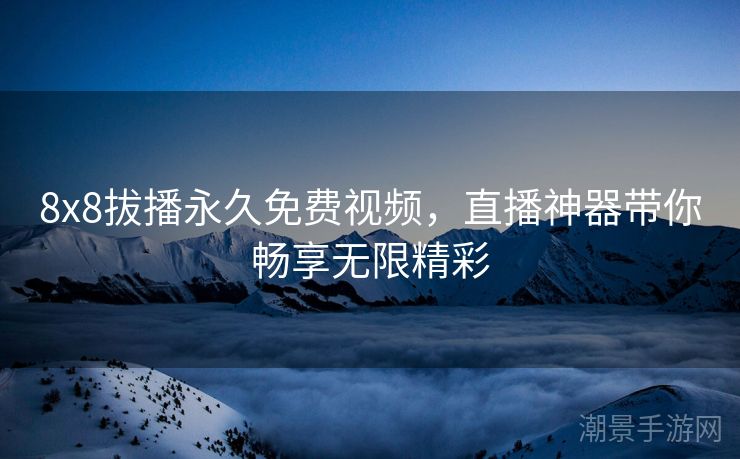 8x8拔播永久免费视频，直播神器带你畅享无限精彩