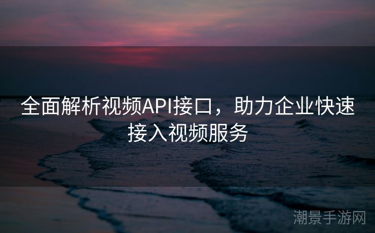 全面解析视频API接口，助力企业快速接入视频服务