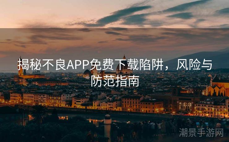 揭秘不良APP免费下载陷阱，风险与防范指南