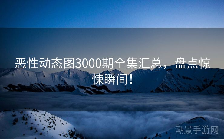 恶性动态图3000期全集汇总，盘点惊悚瞬间！