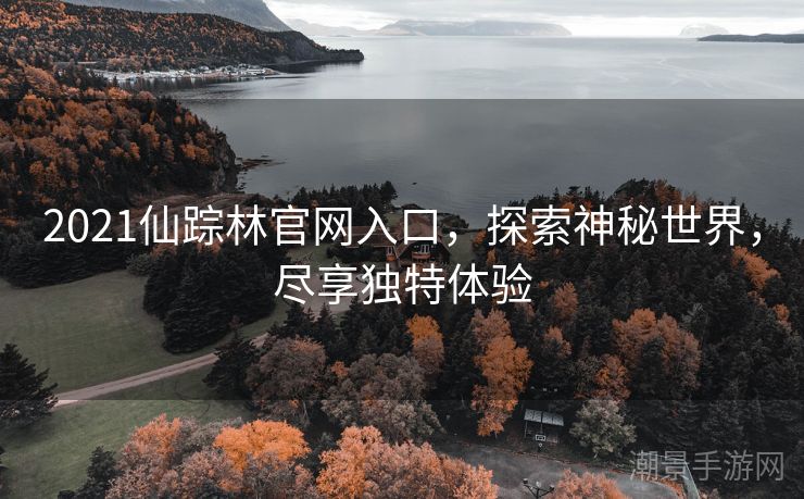 2021仙踪林官网入口，探索神秘世界，尽享独特体验