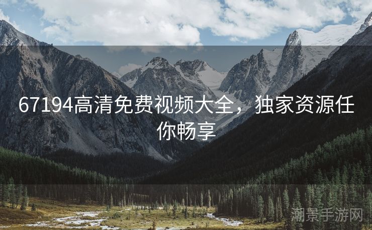 67194高清免费视频大全，独家资源任你畅享