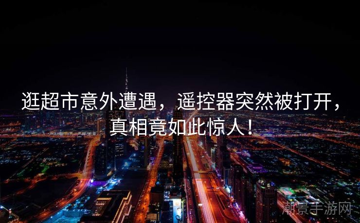 逛超市意外遭遇，遥控器突然被打开，真相竟如此惊人！