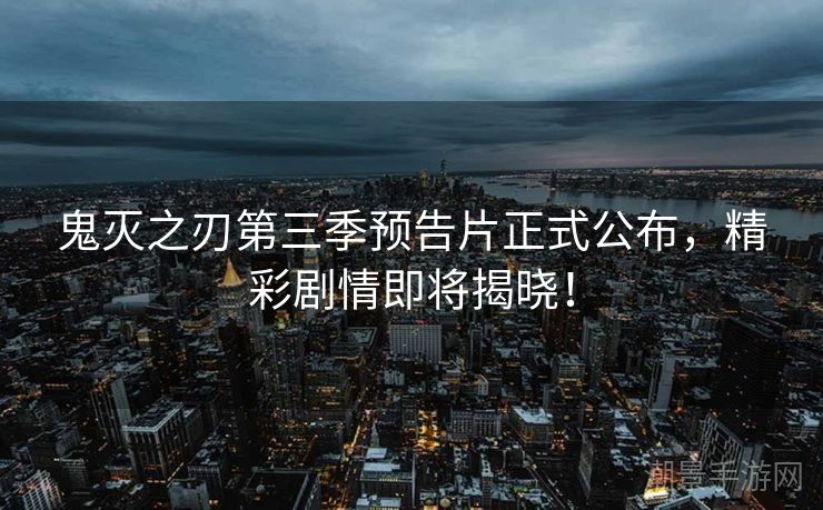 鬼灭之刃第三季预告片正式公布，精彩剧情即将揭晓！