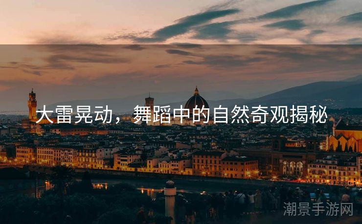 大雷晃动，舞蹈中的自然奇观揭秘