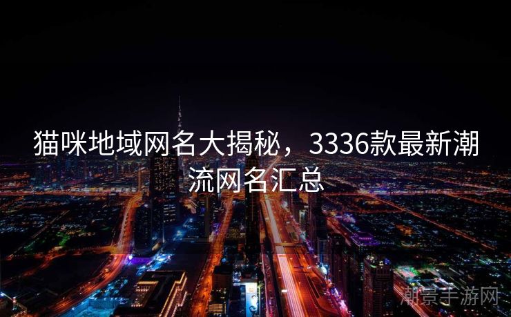 猫咪地域网名大揭秘，3336款最新潮流网名汇总