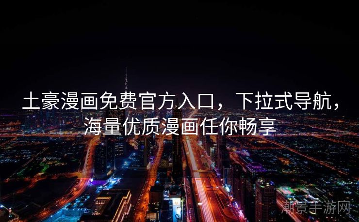 土豪漫画免费官方入口，下拉式导航，海量优质漫画任你畅享