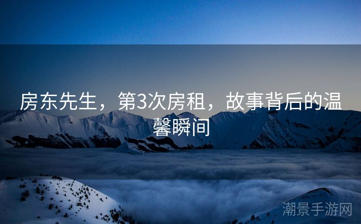 房东先生，第3次房租，故事背后的温馨瞬间