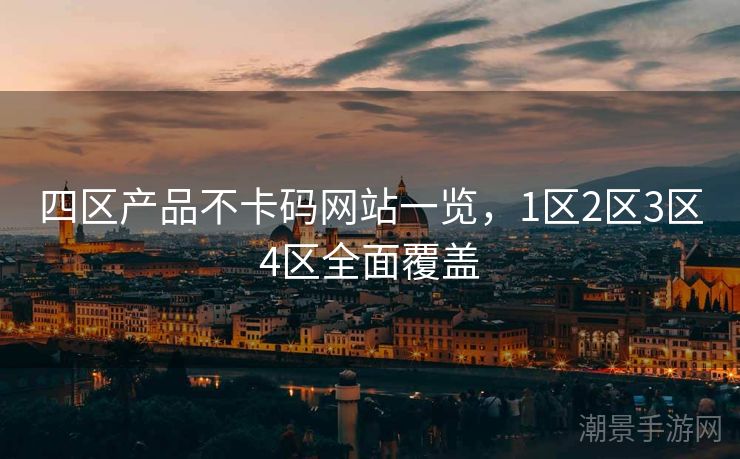 四区产品不卡码网站一览，1区2区3区4区全面覆盖