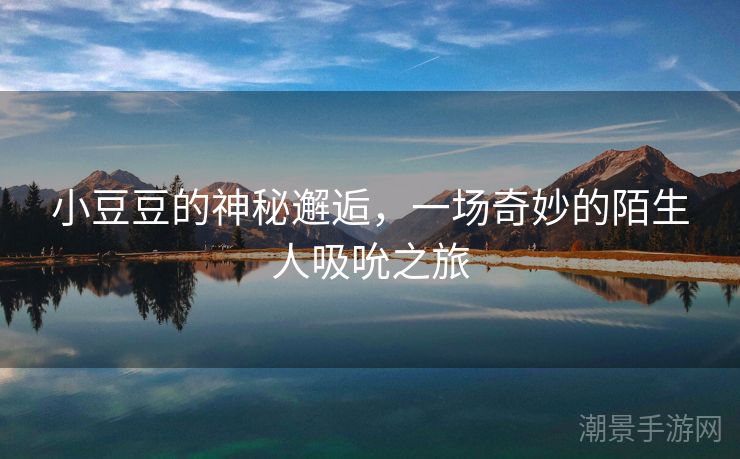 小豆豆的神秘邂逅，一场奇妙的陌生人吸吮之旅