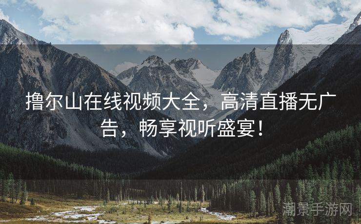 撸尔山在线视频大全，高清直播无广告，畅享视听盛宴！