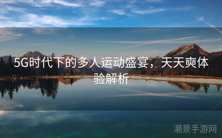 5G时代下的多人运动盛宴，天天奭体验解析