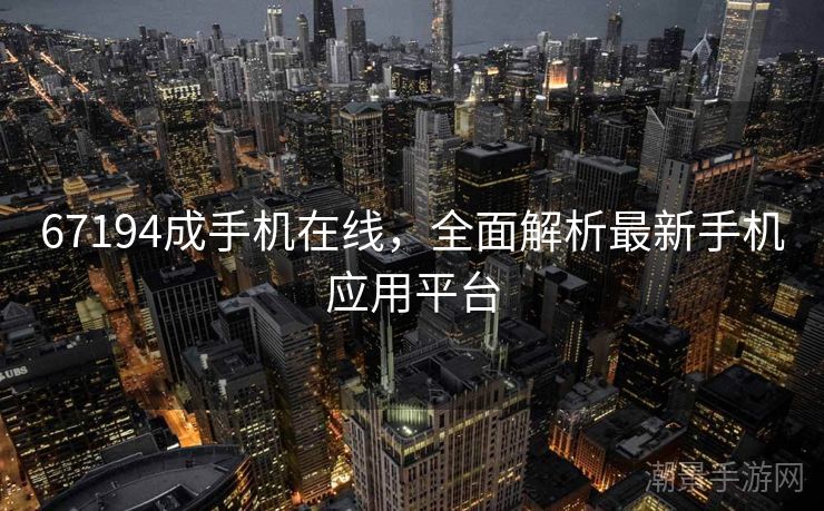 67194成手机在线，全面解析最新手机应用平台