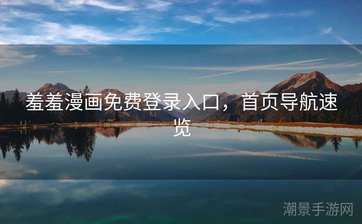 羞羞漫画免费登录入口，首页导航速览