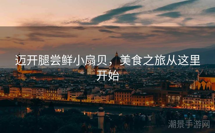 迈开腿尝鲜小扇贝，美食之旅从这里开始
