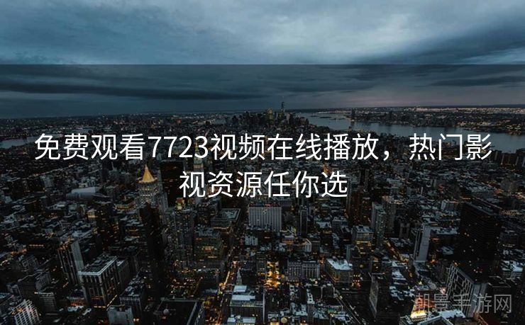 免费观看7723视频在线播放，热门影视资源任你选