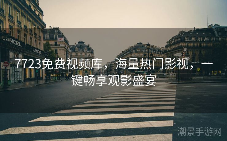 7723免费视频库，海量热门影视，一键畅享观影盛宴