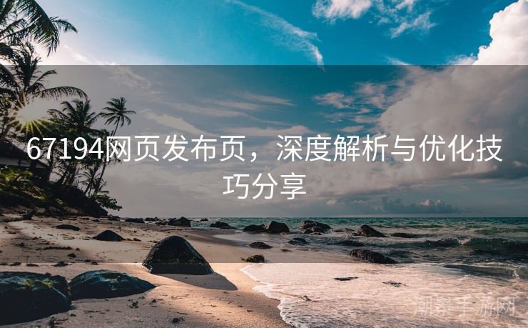 67194网页发布页，深度解析与优化技巧分享