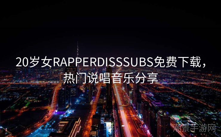 20岁女RAPPERDISSSUBS免费下载，热门说唱音乐分享