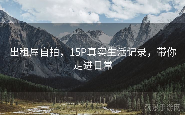 出租屋自拍，15P真实生活记录，带你走进日常