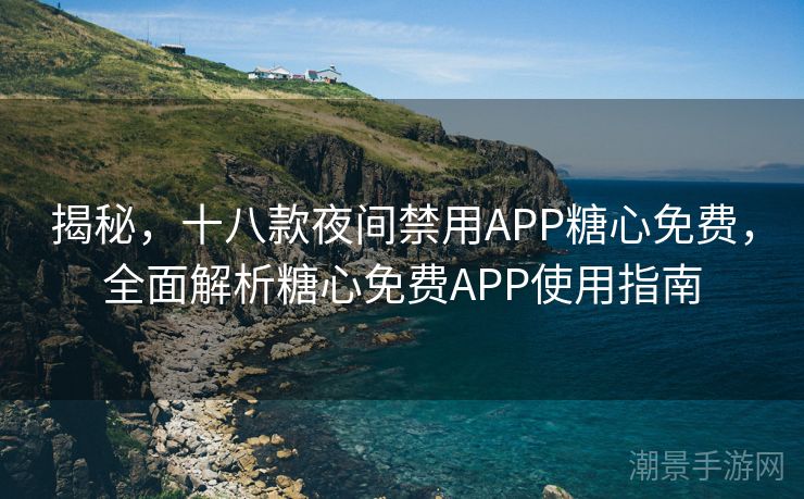 揭秘，十八款夜间禁用APP糖心免费，全面解析糖心免费APP使用指南