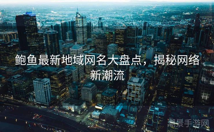 鲍鱼最新地域网名大盘点，揭秘网络新潮流
