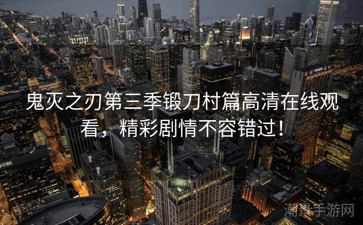 鬼灭之刃第三季锻刀村篇高清在线观看，精彩剧情不容错过！
