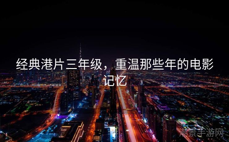 经典港片三年级，重温那些年的电影记忆
