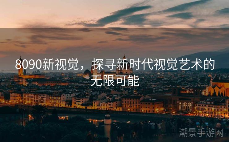8090新视觉，探寻新时代视觉艺术的无限可能