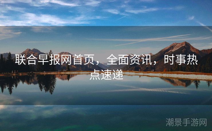 联合早报网首页，全面资讯，时事热点速递