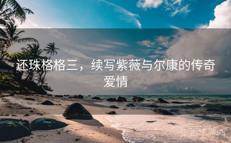 还珠格格三，续写紫薇与尔康的传奇爱情