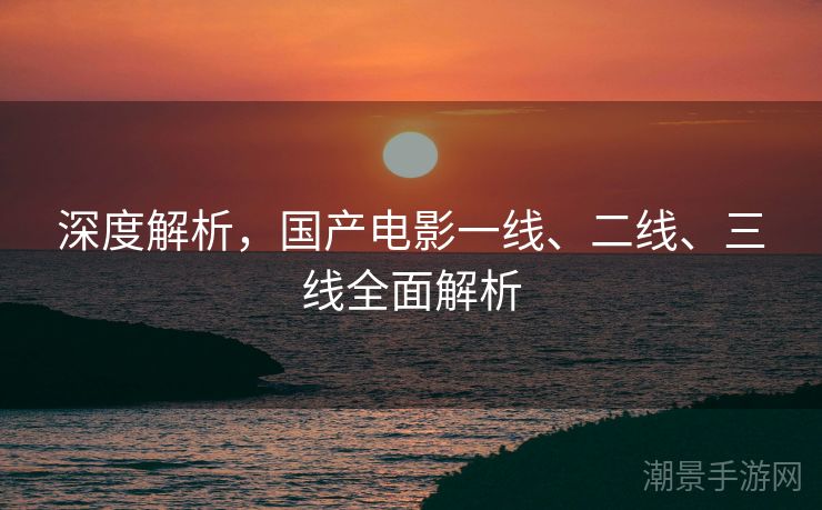 深度解析，国产电影一线、二线、三线全面解析