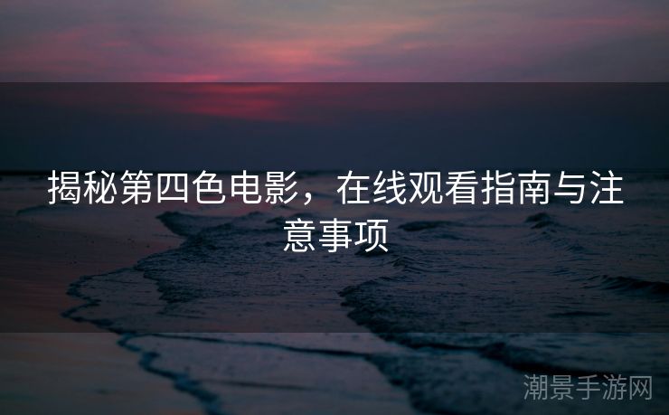 揭秘第四色电影，在线观看指南与注意事项