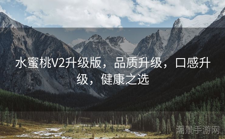 水蜜桃V2升级版，品质升级，口感升级，健康之选