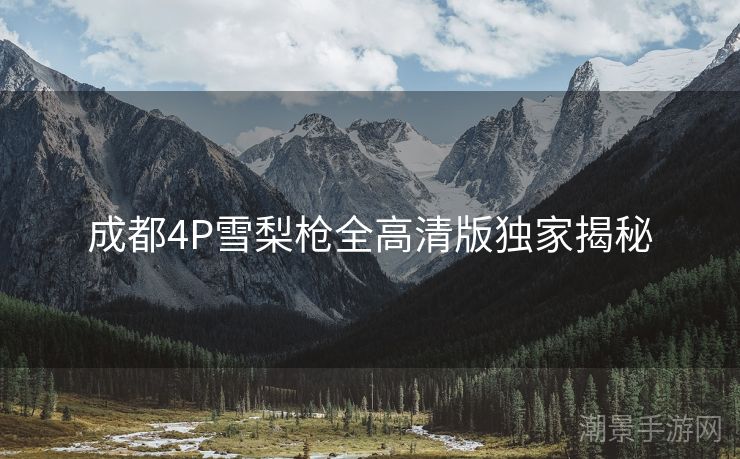 成都4P雪梨枪全高清版独家揭秘