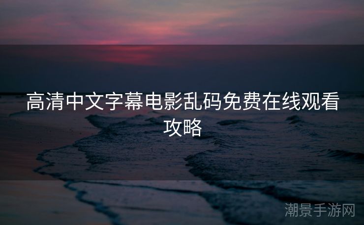 高清中文字幕电影乱码免费在线观看攻略