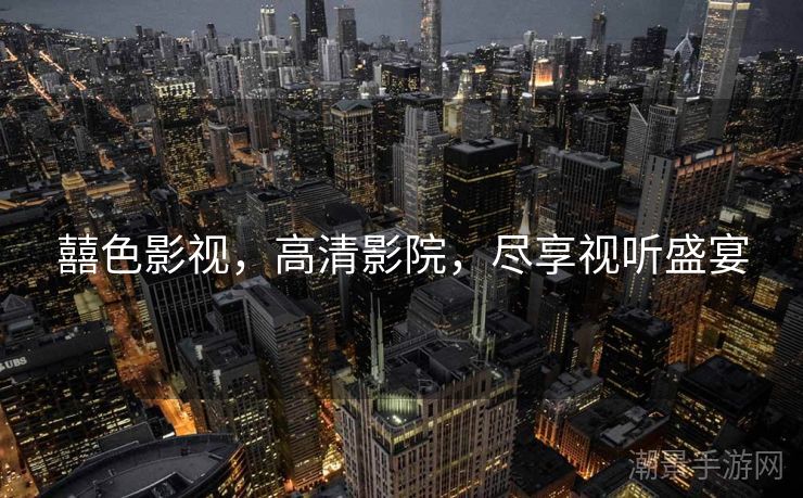 囍色影视，高清影院，尽享视听盛宴