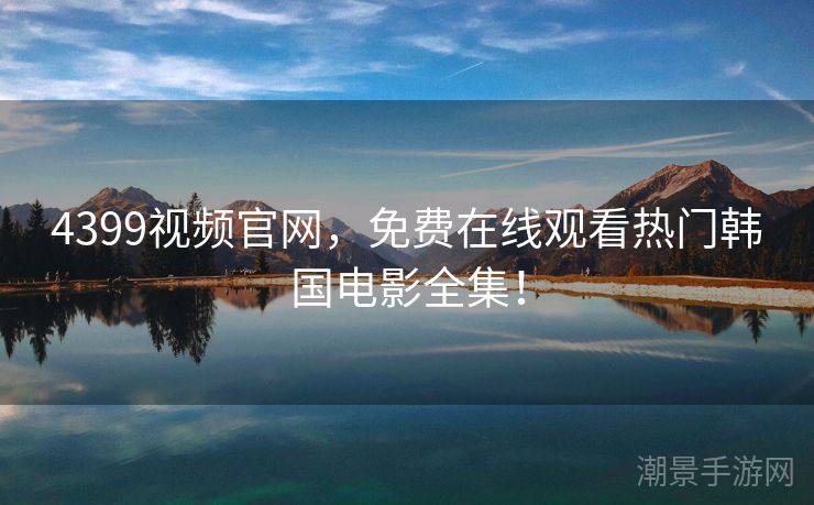4399视频官网，免费在线观看热门韩国电影全集！