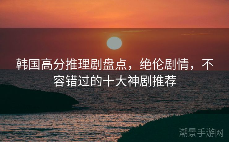 韩国高分推理剧盘点，绝伦剧情，不容错过的十大神剧推荐