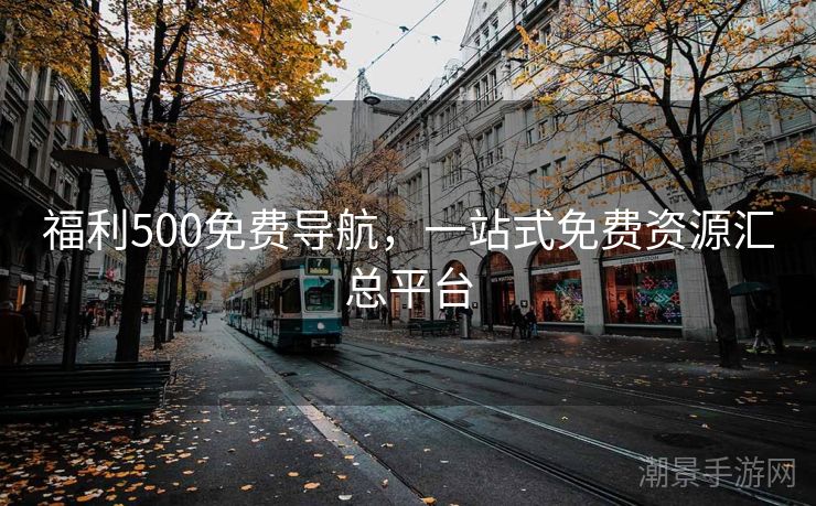 福利500免费导航，一站式免费资源汇总平台