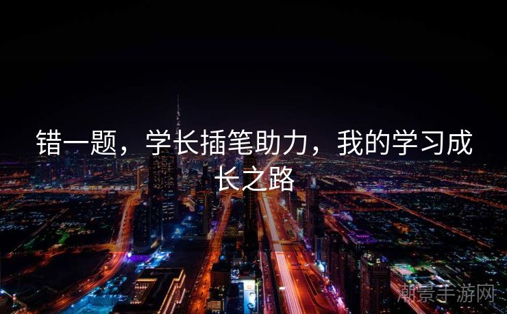 错一题，学长插笔助力，我的学习成长之路