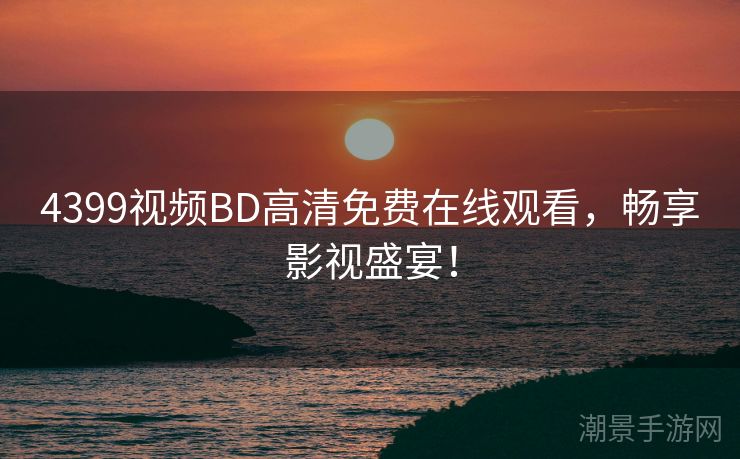 4399视频BD高清免费在线观看，畅享影视盛宴！