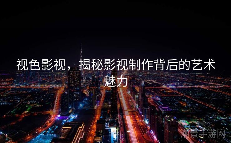 视色影视，揭秘影视制作背后的艺术魅力