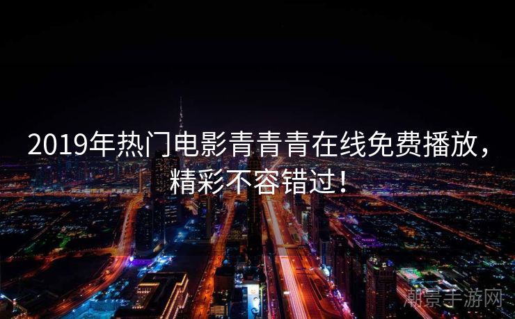 2019年热门电影青青青在线免费播放，精彩不容错过！