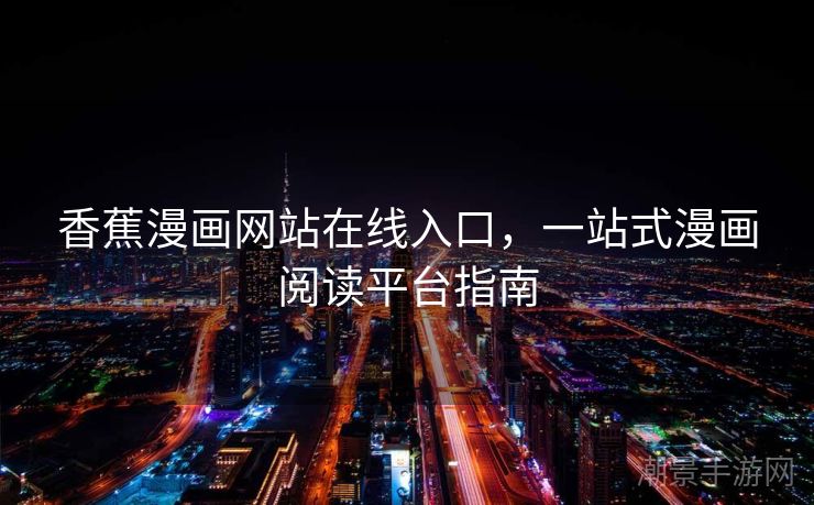 香蕉漫画网站在线入口，一站式漫画阅读平台指南